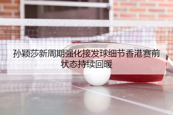 孙颖莎新周期强化接发球细节香港赛前状态持续回暖
